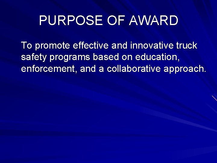 PURPOSE OF AWARD To promote effective and innovative truck safety programs based on education,