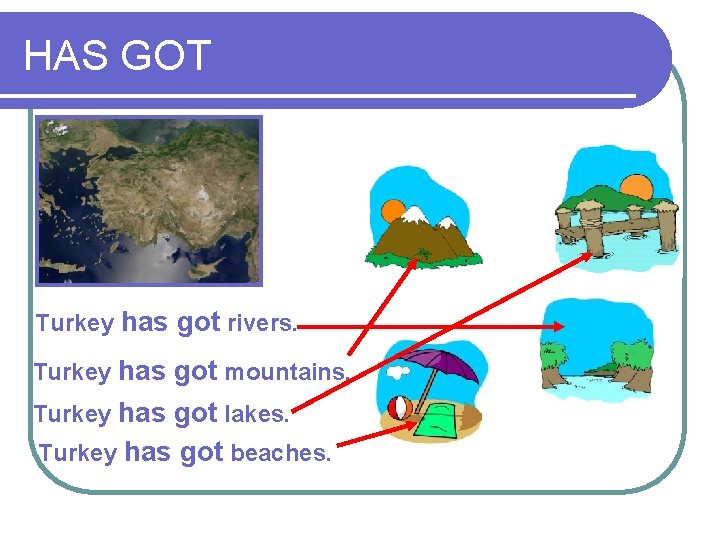HAS GOT Turkey has got rivers. Turkey has got mountains. Turkey has got lakes. HAS GOT Turkey has got rivers. Turkey has got mountains. Turkey has got lakes.