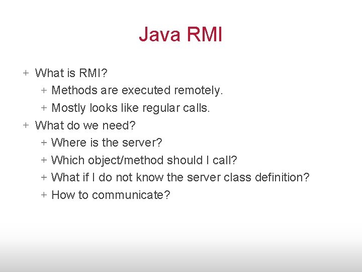 Java RMI What is RMI? Methods are executed remotely. Mostly looks like regular calls.