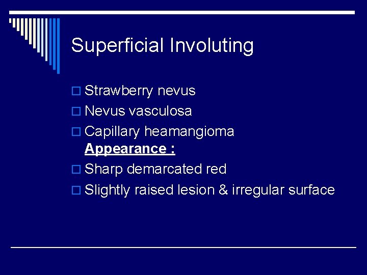 Superficial Involuting o Strawberry nevus o Nevus vasculosa o Capillary heamangioma Appearance : o