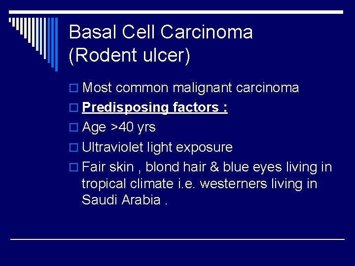 Basal Cell Carcinoma (Rodent ulcer) o Most common malignant carcinoma o Predisposing factors :