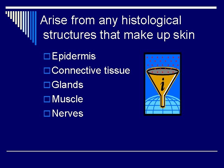 Arise from any histological structures that make up skin o Epidermis o Connective tissue