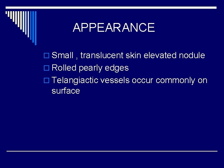 APPEARANCE o Small , translucent skin elevated nodule o Rolled pearly edges o Telangiactic