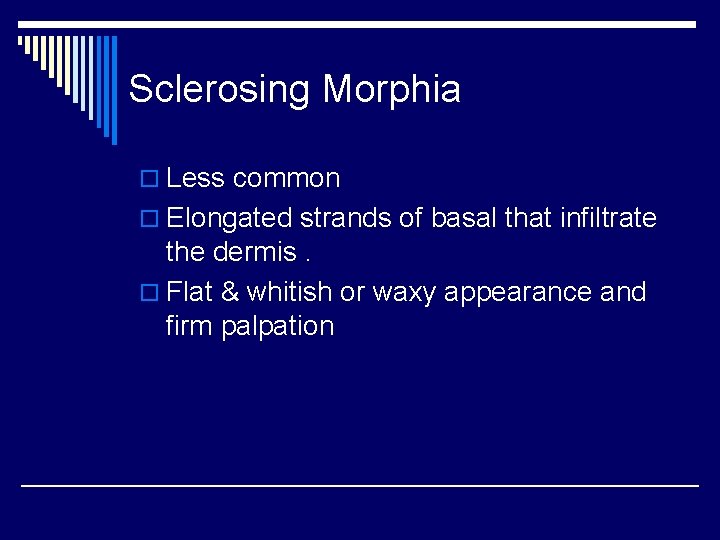 Sclerosing Morphia o Less common o Elongated strands of basal that infiltrate the dermis.