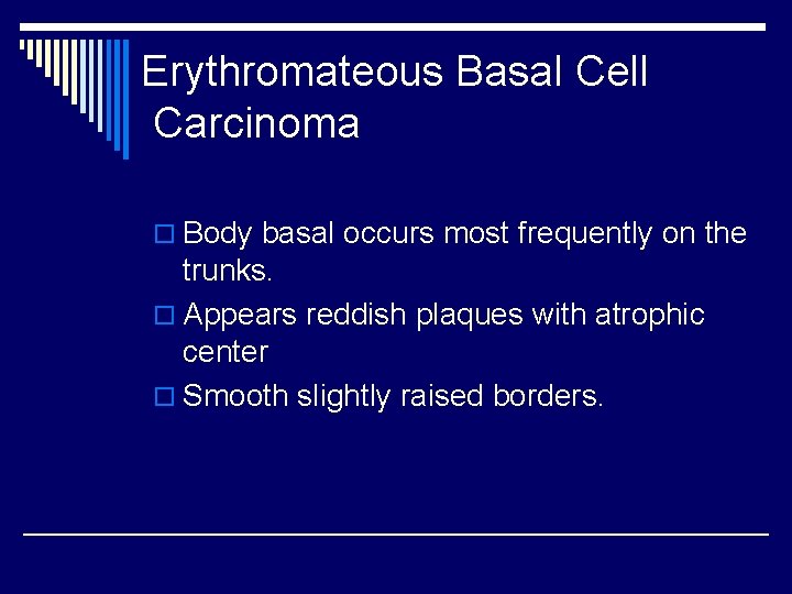 Erythromateous Basal Cell Carcinoma o Body basal occurs most frequently on the trunks. o