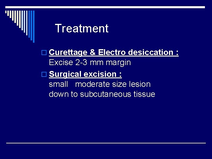 Treatment o Curettage & Electro desiccation : Excise 2 -3 mm margin o Surgical