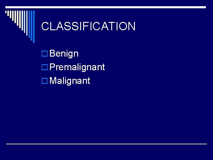 CLASSIFICATION o Benign o Premalignant o Malignant 