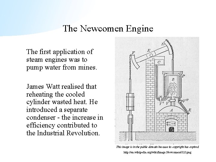 The Newcomen Engine The first application of steam engines was to pump water from