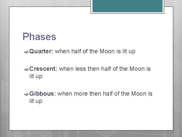 Phases Quarter: when half of the Moon is lit up Crescent: when less then