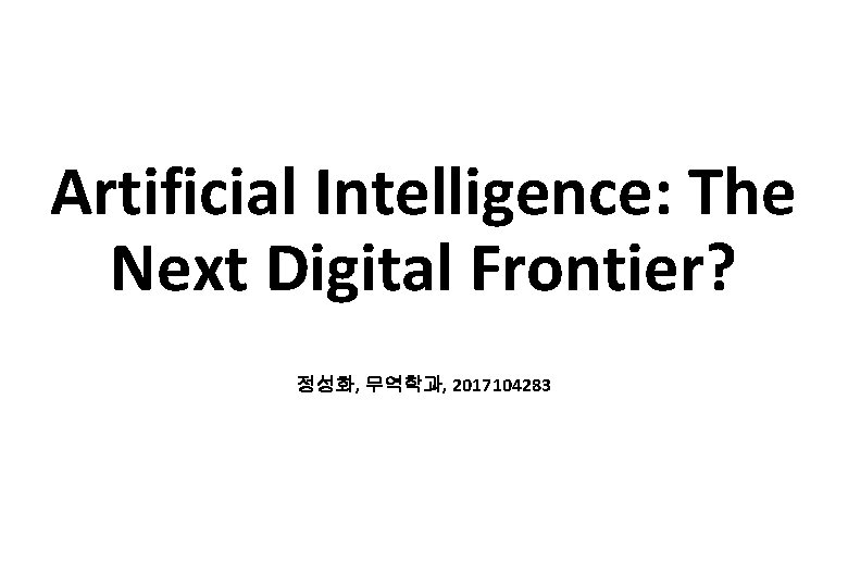 Artificial Intelligence: The Next Digital Frontier? 정성화, 무역학과, 2017104283 