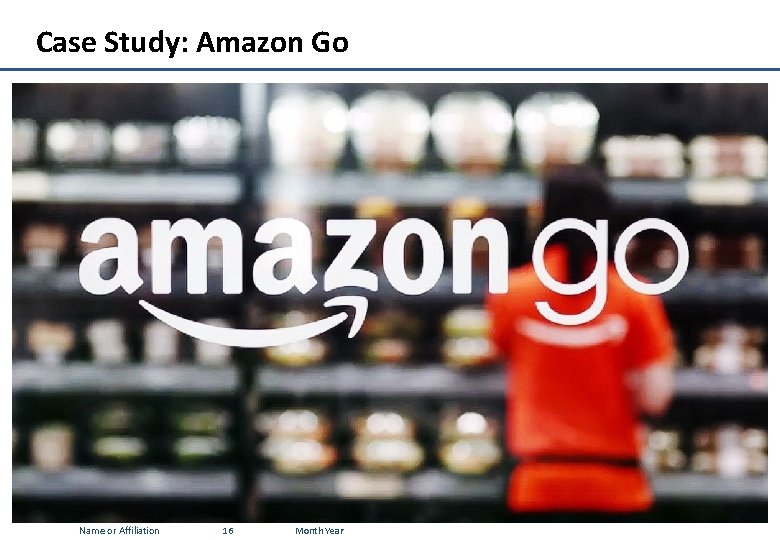Case Study: Amazon Go Name or Affiliation 16 Month Year 