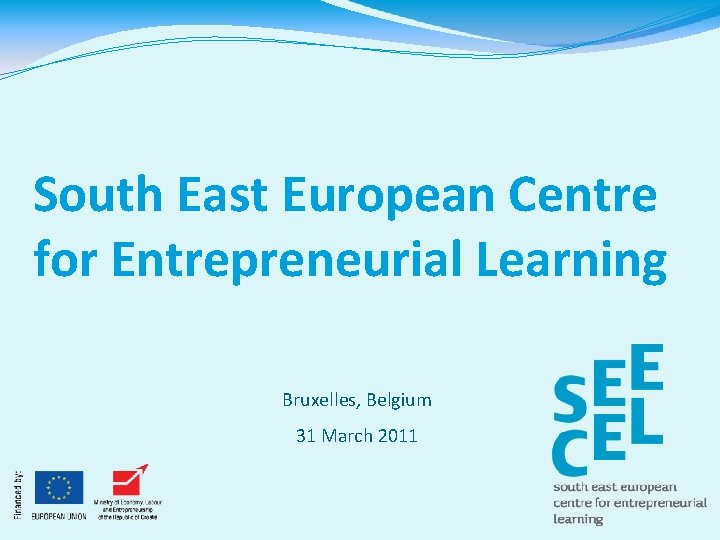 South East European Centre for Entrepreneurial Learning Bruxelles, Belgium 31 March 2011 