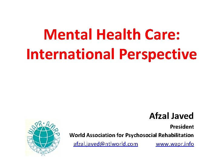 Mental Health Care: International Perspective Afzal Javed President World Association for Psychosocial Rehabilitation afzal. Mental Health Care: International Perspective Afzal Javed President World Association for Psychosocial Rehabilitation afzal.