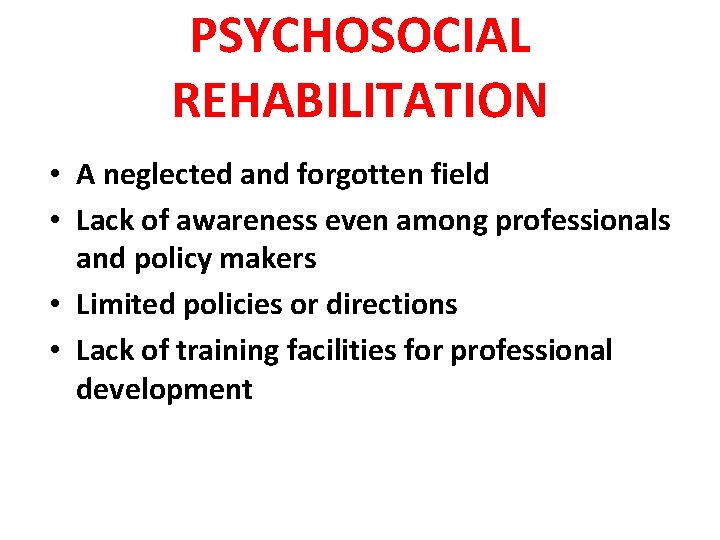 PSYCHOSOCIAL REHABILITATION • A neglected and forgotten field • Lack of awareness even among