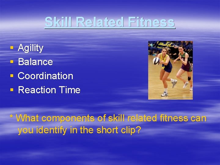 Skill Related Fitness § § Agility Balance Coordination Reaction Time * What components of