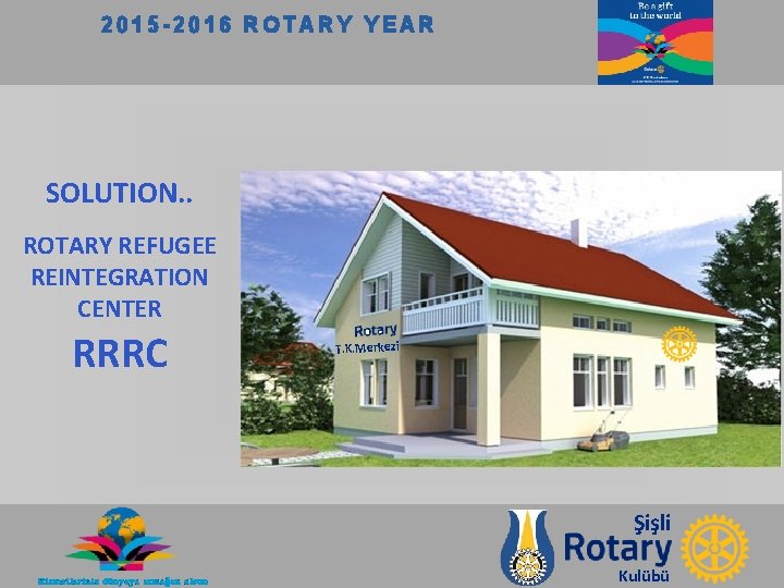 2015 -2016 ROTARY YEAR SOLUTION. . ROTARY REFUGEE REINTEGRATION CENTER RRRC T. K. Merkezi