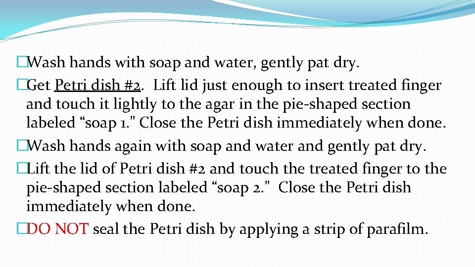 �Wash hands with soap and water, gently pat dry. �Get Petri dish #2. Lift �Wash hands with soap and water, gently pat dry. �Get Petri dish #2. Lift