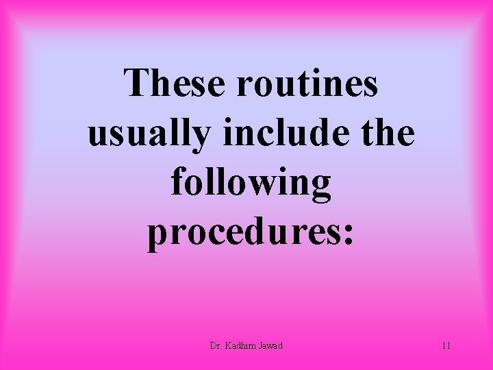These routines usually include the following procedures: Dr. Kadhim Jawad 11 