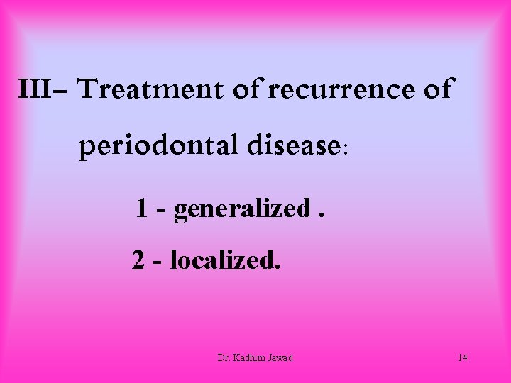 III- Treatment of recurrence of periodontal disease: 1 - generalized. 2 - localized. Dr.