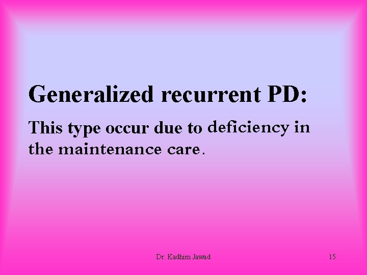 Generalized recurrent PD: This type occur due to deficiency in the maintenance care. Dr.
