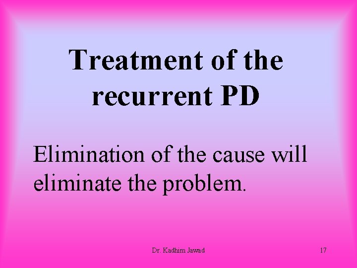 Treatment of the recurrent PD Elimination of the cause will eliminate the problem. Dr.