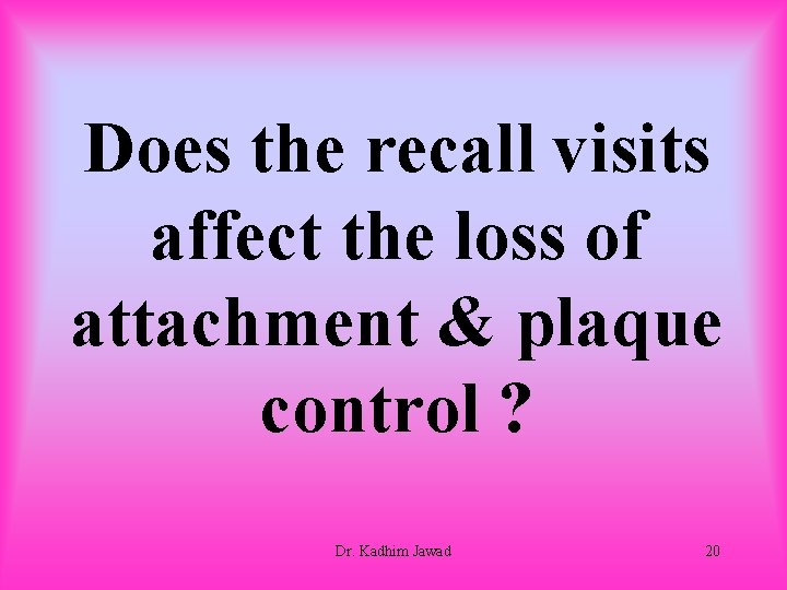 Does the recall visits affect the loss of attachment & plaque control ? Dr.