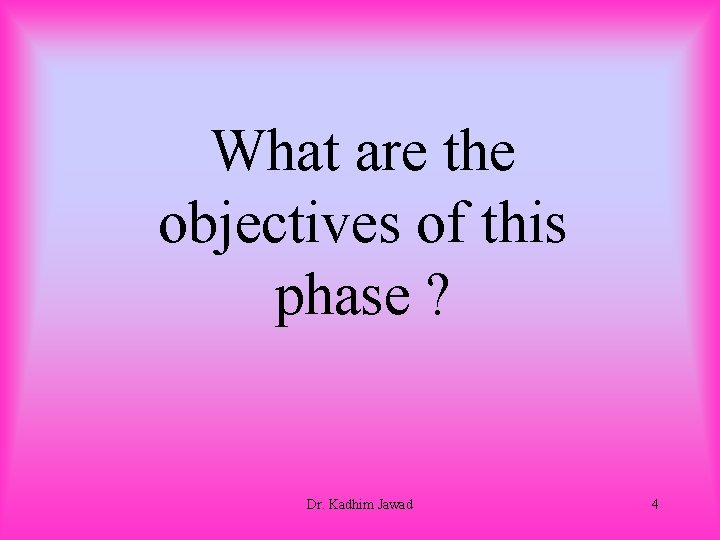 What are the objectives of this phase ? Dr. Kadhim Jawad 4 