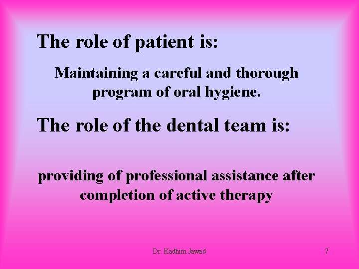The role of patient is: Maintaining a careful and thorough program of oral hygiene.