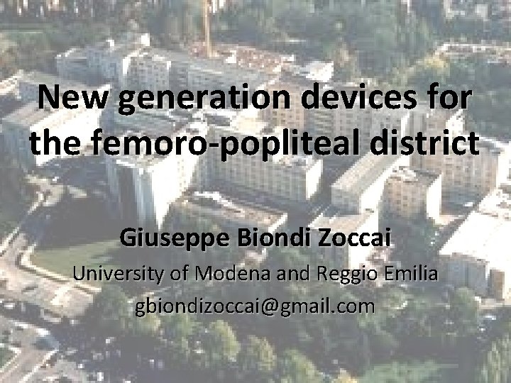 New generation devices for the femoro-popliteal district Giuseppe Biondi Zoccai University of Modena and New generation devices for the femoro-popliteal district Giuseppe Biondi Zoccai University of Modena and