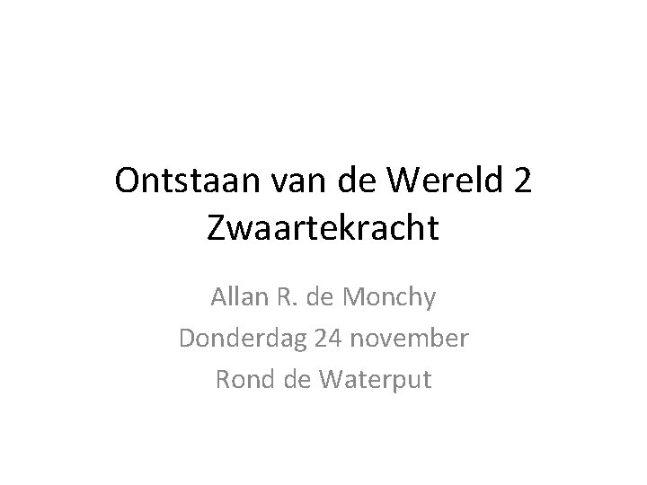 Ontstaan van de Wereld 2 Zwaartekracht Allan R. de Monchy Donderdag 24 november Rond