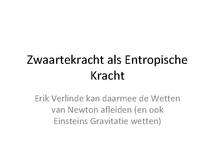 Zwaartekracht als Entropische Kracht Erik Verlinde kan daarmee de Wetten van Newton afleiden (en