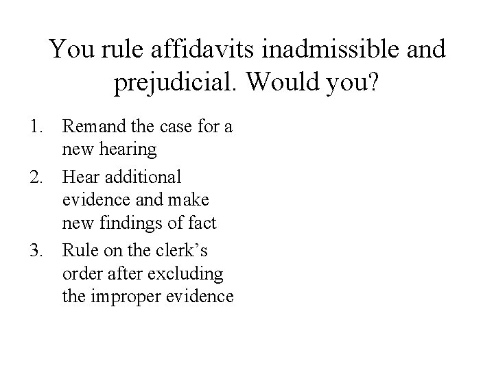 You rule affidavits inadmissible and prejudicial. Would you? 1. Remand the case for a You rule affidavits inadmissible and prejudicial. Would you? 1. Remand the case for a