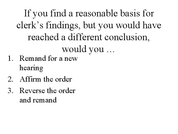 If you find a reasonable basis for clerk’s findings, but you would have reached If you find a reasonable basis for clerk’s findings, but you would have reached