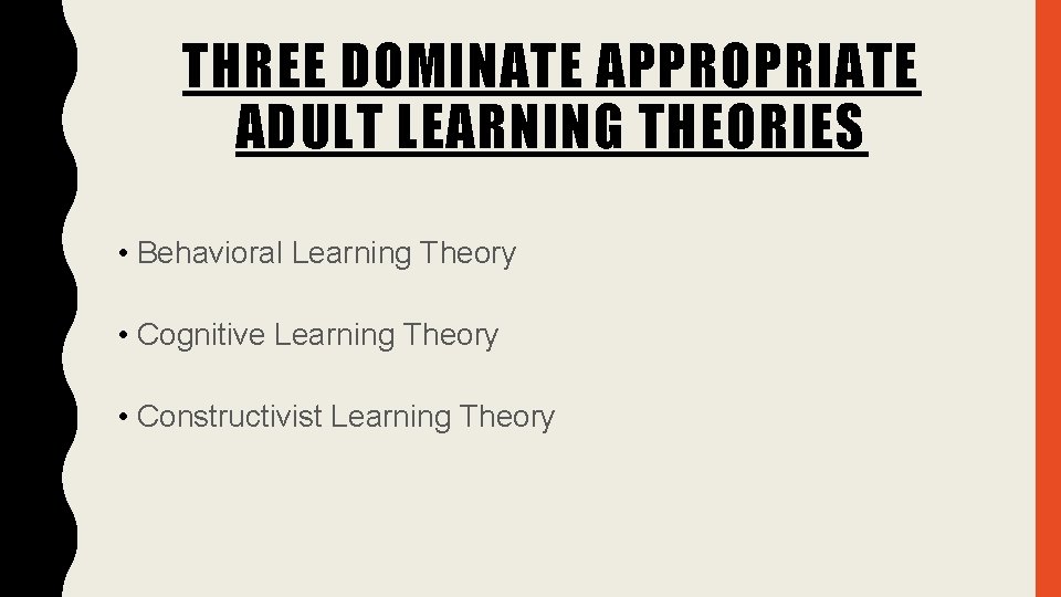 THREE DOMINATE APPROPRIATE ADULT LEARNING THEORIES • Behavioral Learning Theory • Cognitive Learning Theory