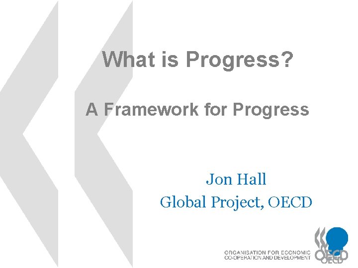 What is Progress? A Framework for Progress Jon Hall Global Project, OECD 