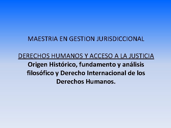 MAESTRIA EN GESTION JURISDICCIONAL DERECHOS HUMANOS Y ACCESO A LA JUSTICIA Origen Histórico, fundamento