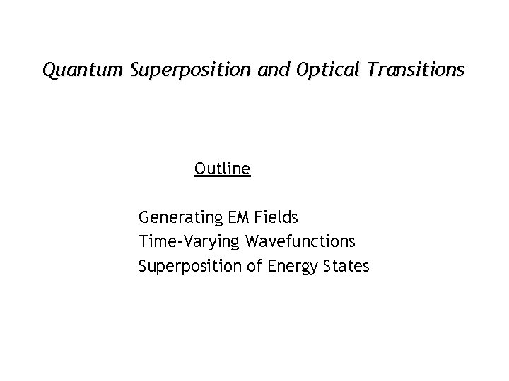 Quantum Superposition and Optical Transitions Outline Generating EM Fields Time-Varying Wavefunctions Superposition of Energy