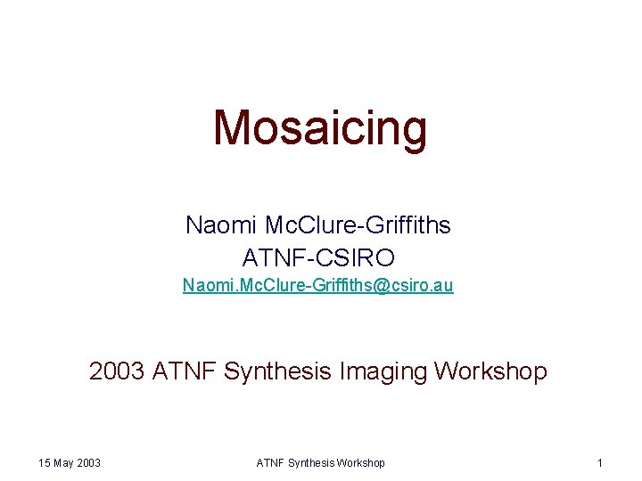 Mosaicing Naomi Mc. Clure-Griffiths ATNF-CSIRO Naomi. Mc. Clure-Griffiths@csiro. au 2003 ATNF Synthesis Imaging Workshop