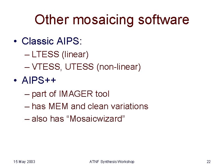Other mosaicing software • Classic AIPS: – LTESS (linear) – VTESS, UTESS (non-linear) •