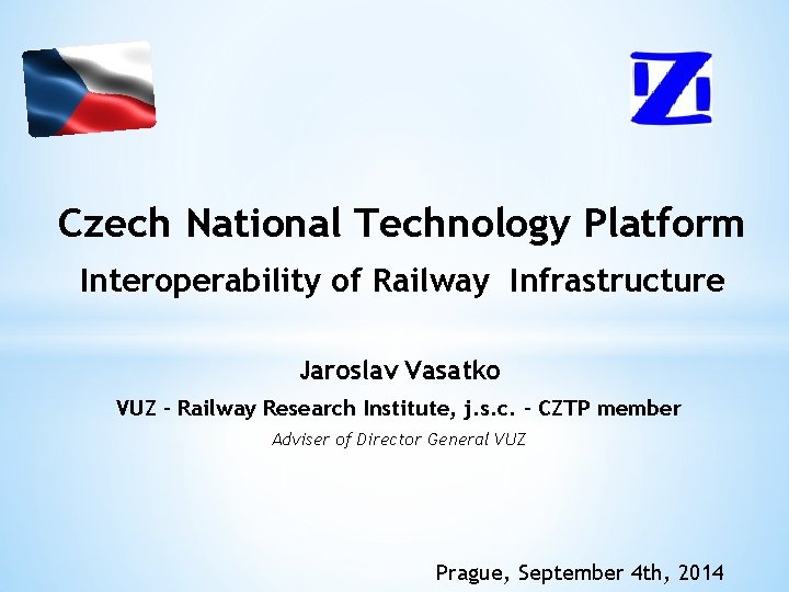 Czech National Technology Platform Interoperability of Railway Infrastructure Jaroslav Vasatko VUZ - Railway Research