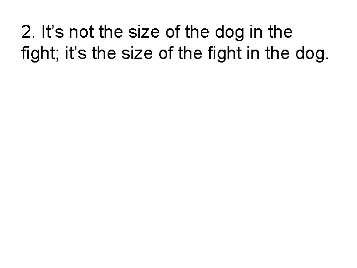 2. It’s not the size of the dog in the fight; it’s the size