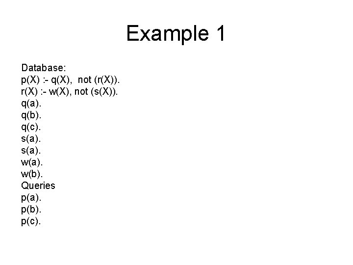 Example 1 Database: p(X) : - q(X), not (r(X)). r(X) : - w(X), not Example 1 Database: p(X) : - q(X), not (r(X)). r(X) : - w(X), not