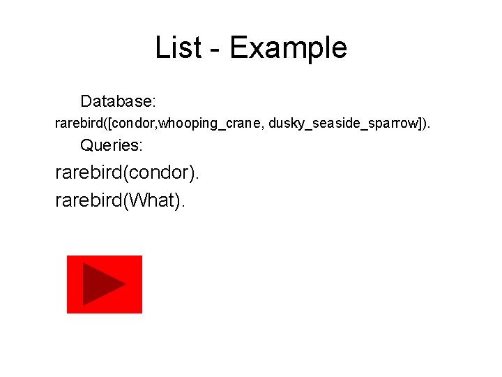 List - Example Database: rarebird([condor, whooping_crane, dusky_seaside_sparrow]). Queries: rarebird(condor). rarebird(What). 