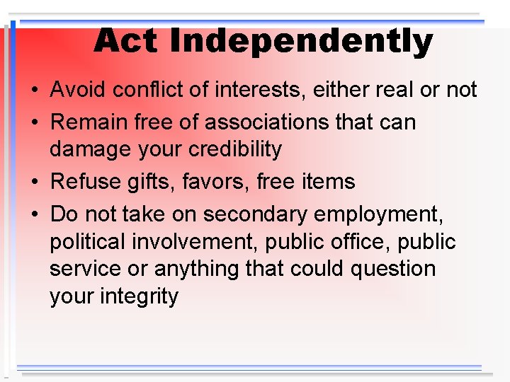 Act Independently • Avoid conflict of interests, either real or not • Remain free