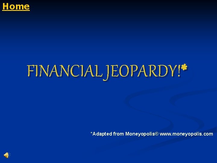 Home FINANCIAL JEOPARDY!* *Adapted from Moneyopolis® www. moneyopolis. com 