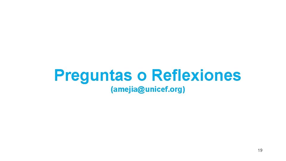 Preguntas o Reflexiones (amejia@unicef. org) 19 