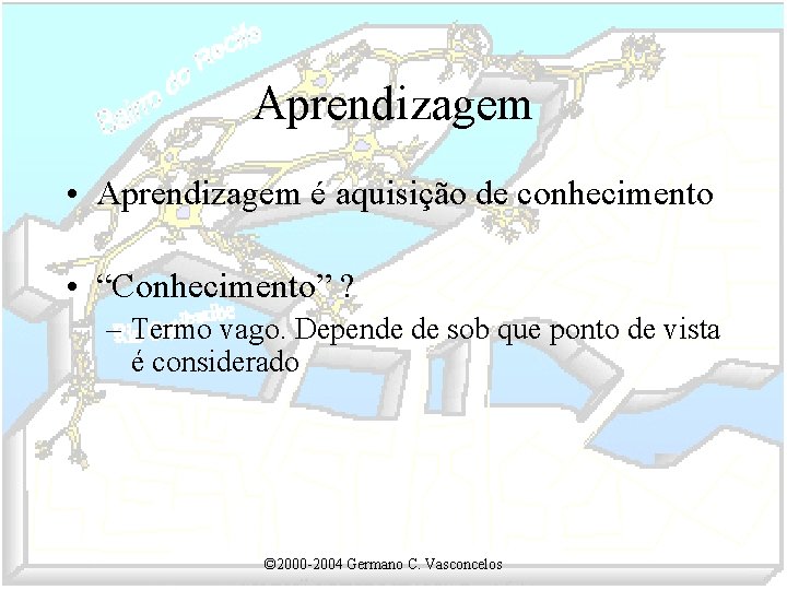 Aprendizagem • Aprendizagem é aquisição de conhecimento • “Conhecimento” ? – Termo vago. Depende