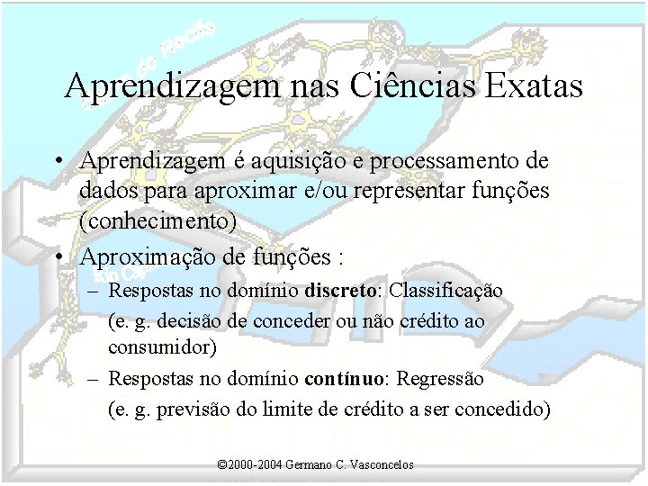 Aprendizagem nas Ciências Exatas • Aprendizagem é aquisição e processamento de dados para aproximar