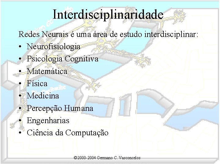 Interdisciplinaridade Redes Neurais é uma área de estudo interdisciplinar: • Neurofisiologia • Psicologia Cognitiva