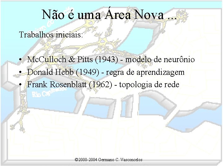 Não é uma Área Nova. . . Trabalhos iniciais: • Mc. Culloch & Pitts